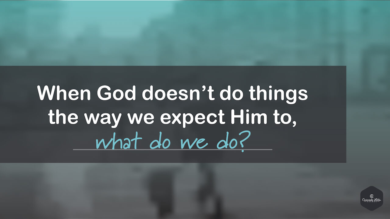 When God Doesn't Do Things the Way We Expect Him to, What Do We Do?