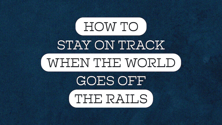 How To Stay On Track When The World Goes Off The Rails